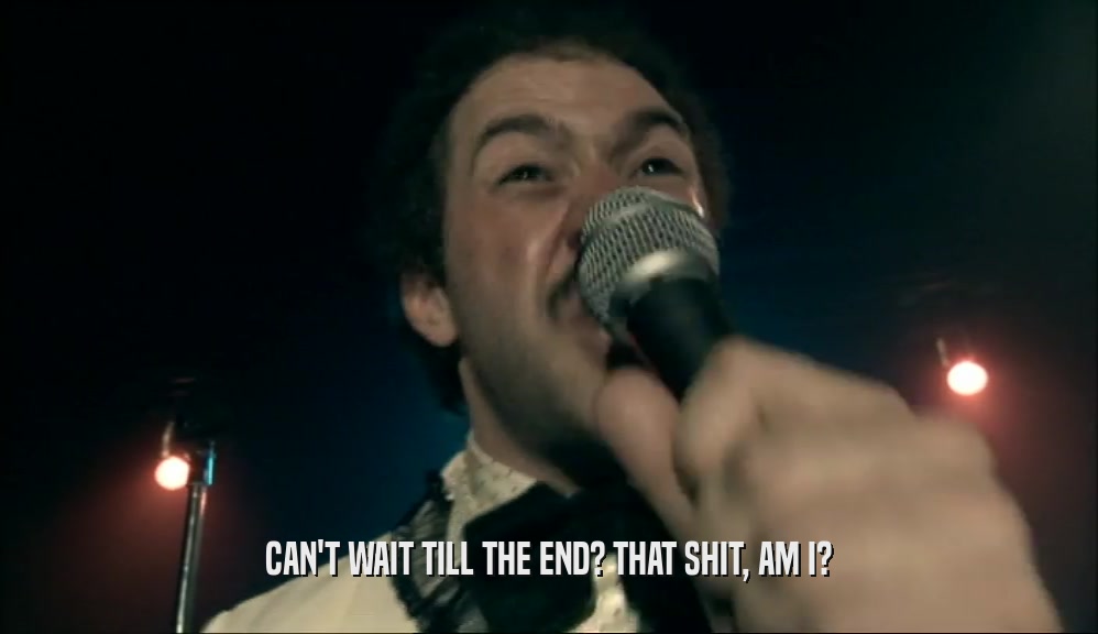 CAN'T WAIT TILL THE END? THAT SHIT, AM I?  