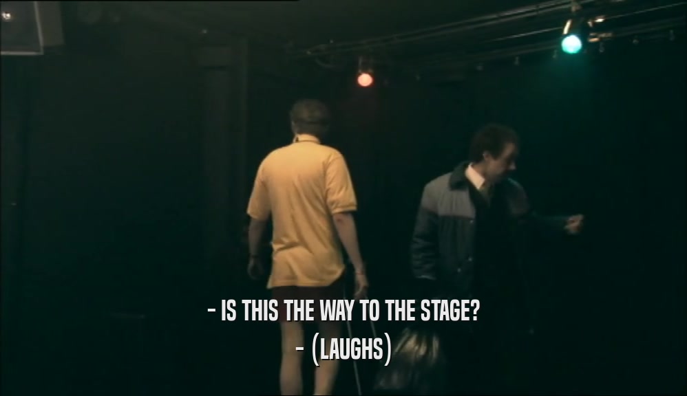 - IS THIS THE WAY TO THE STAGE?
 - (LAUGHS)
 