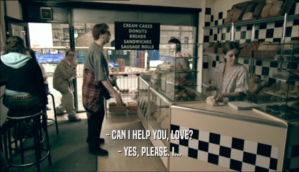 - CAN I HELP YOU, LOVE? - YES, PLEASE. I... 