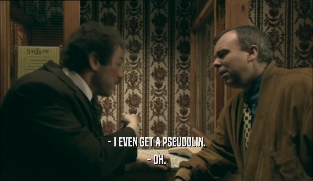 - I EVEN GET A PSEUDOLIN. - OH. 