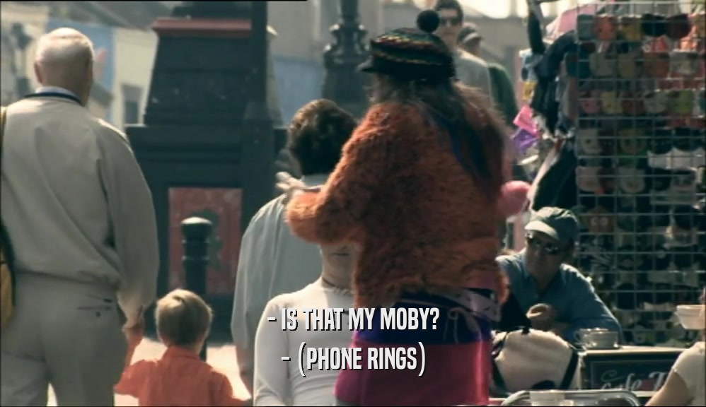 - IS THAT MY MOBY? - (PHONE RINGS) 