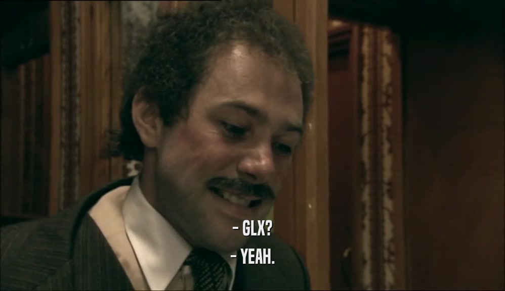 - GLX? - YEAH. 