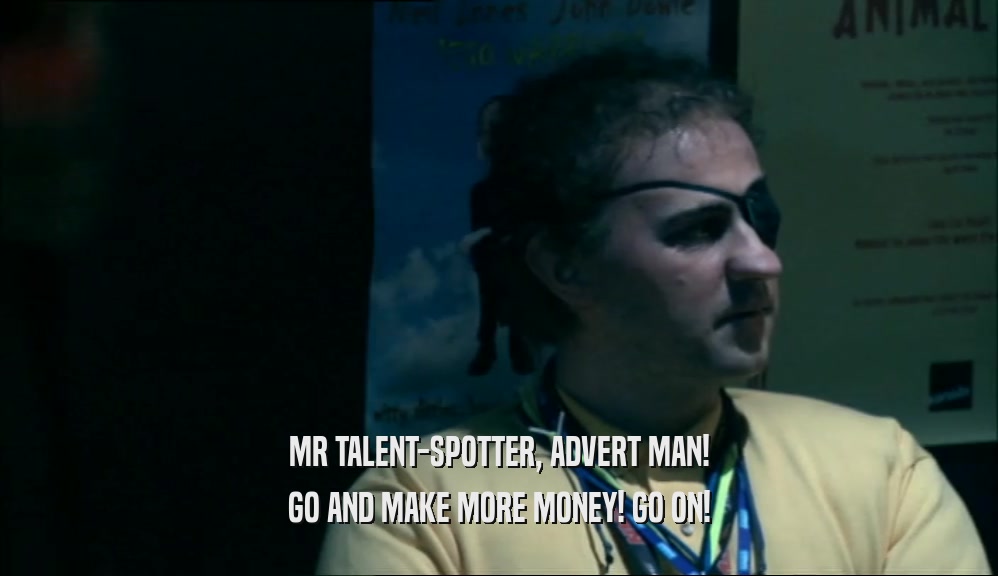MR TALENT-SPOTTER, ADVERT MAN! GO AND MAKE MORE MONEY! GO ON! 