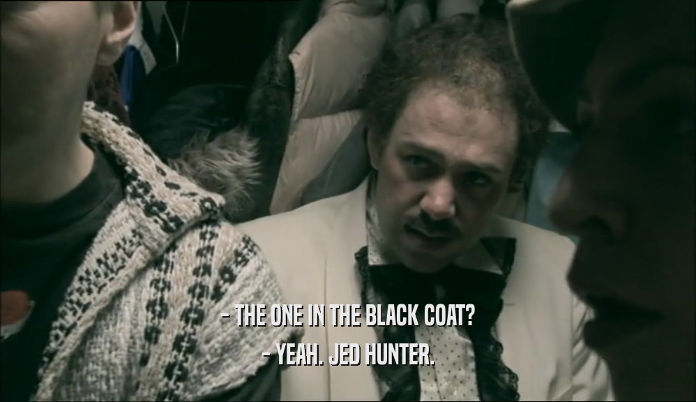- THE ONE IN THE BLACK COAT? - YEAH. JED HUNTER. 