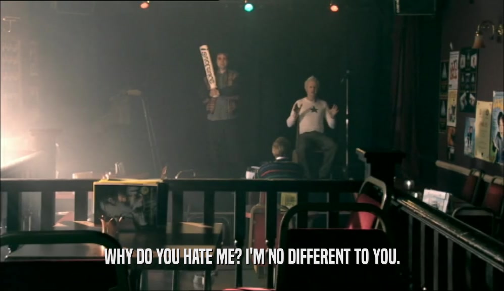 WHY DO YOU HATE ME? I'M NO DIFFERENT TO YOU.  