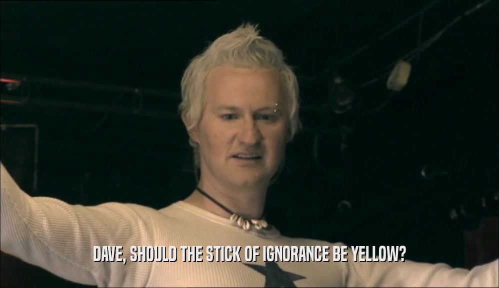 DAVE, SHOULD THE STICK OF IGNORANCE BE YELLOW?
  