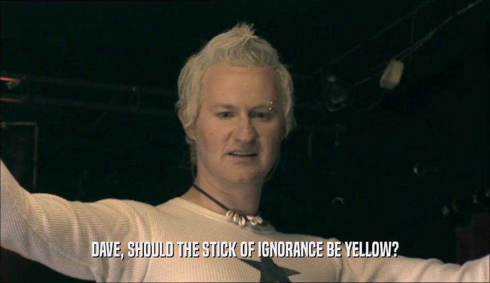 DAVE, SHOULD THE STICK OF IGNORANCE BE YELLOW?  