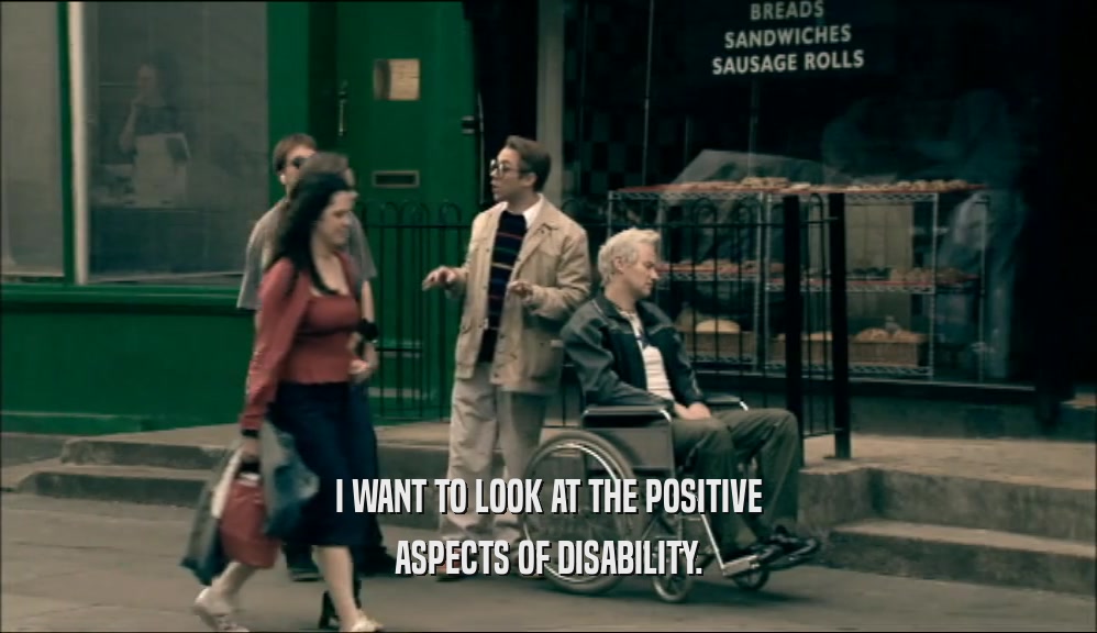 I WANT TO LOOK AT THE POSITIVE ASPECTS OF DISABILITY. 