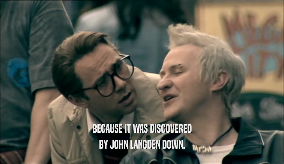 BECAUSE IT WAS DISCOVERED BY JOHN LANGDEN DOWN. 