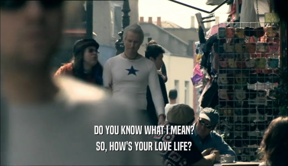 DO YOU KNOW WHAT I MEAN? SO, HOW'S YOUR LOVE LIFE? 