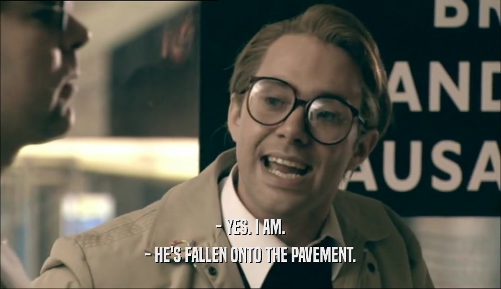 - YES. I AM. - HE'S FALLEN ONTO THE PAVEMENT. 