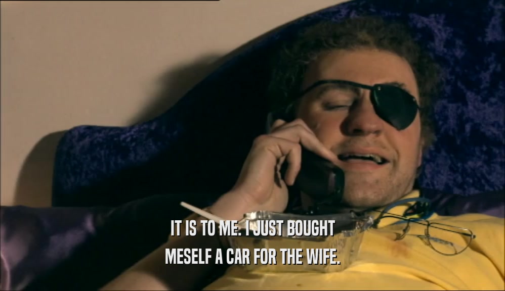 IT IS TO ME. I JUST BOUGHT MESELF A CAR FOR THE WIFE. 