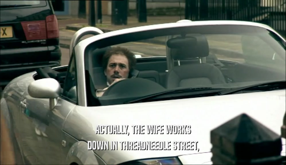 ACTUALLY, THE WIFE WORKS DOWN IN THREADNEEDLE STREET, 