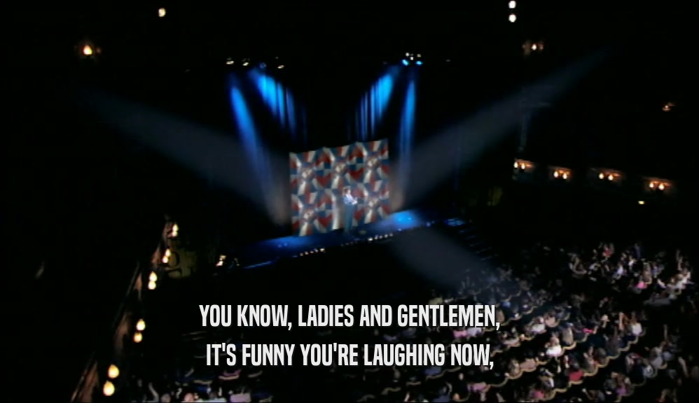 YOU KNOW, LADIES AND GENTLEMEN, IT'S FUNNY YOU'RE LAUGHING NOW, 
