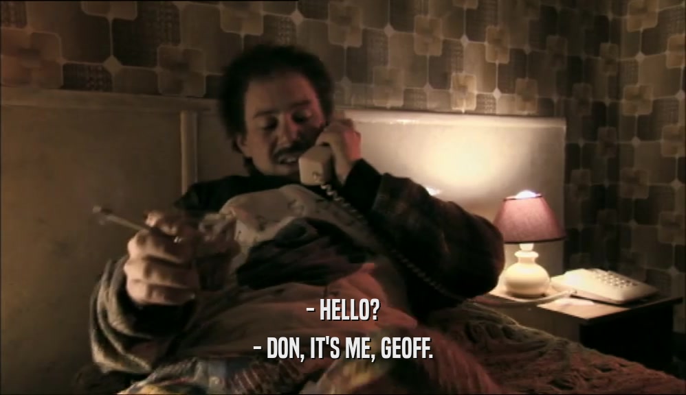 - HELLO?
 - DON, IT'S ME, GEOFF.
 