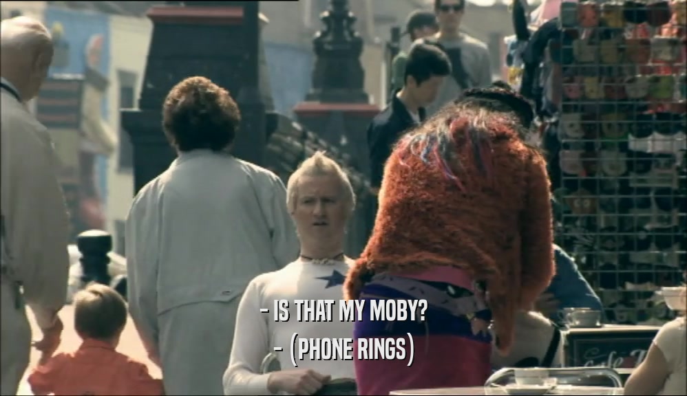 - IS THAT MY MOBY? - (PHONE RINGS) 