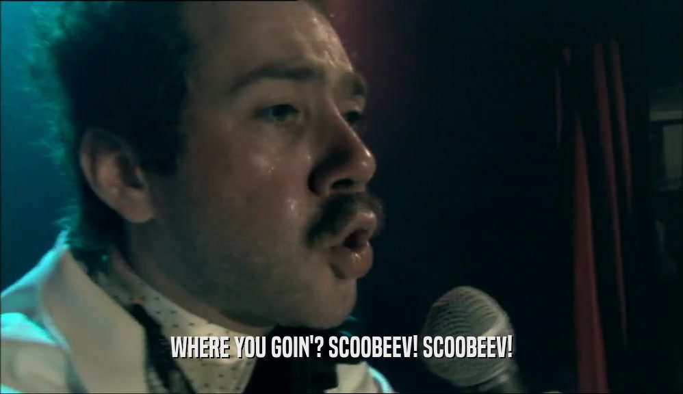 WHERE YOU GOIN'? SCOOBEEV! SCOOBEEV!  