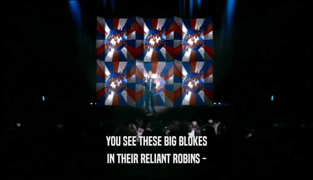 YOU SEE THESE BIG BLOKES IN THEIR RELIANT ROBINS - 