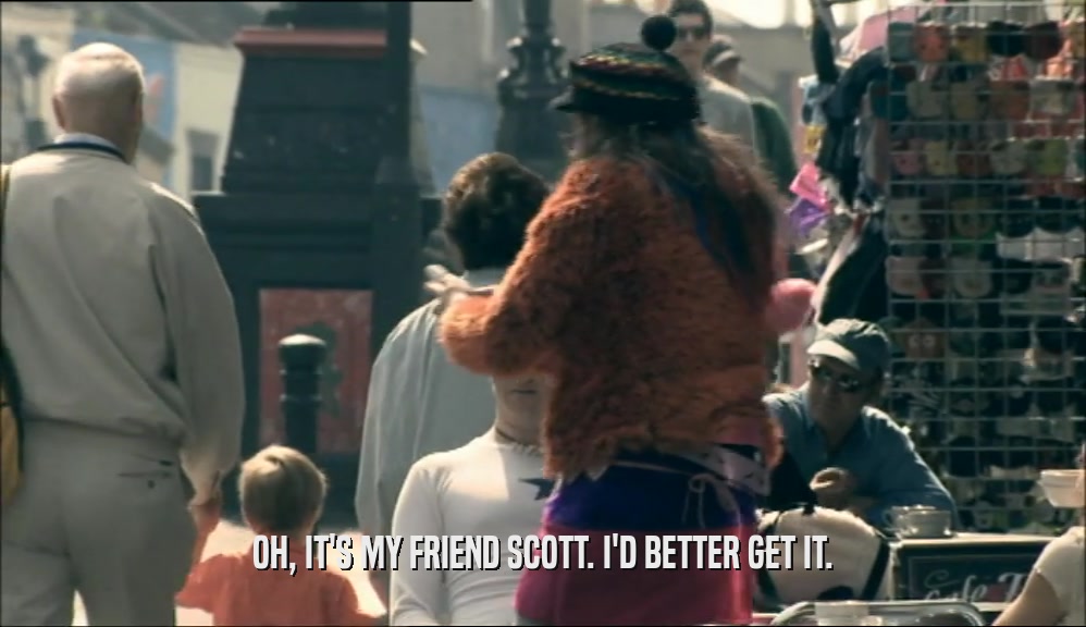 OH, IT'S MY FRIEND SCOTT. I'D BETTER GET IT.  