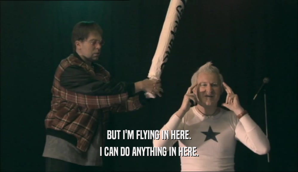 BUT I'M FLYING IN HERE. I CAN DO ANYTHING IN HERE. 