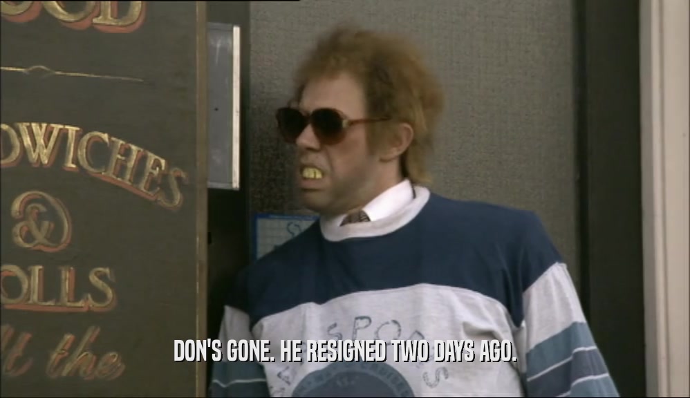 DON'S GONE. HE RESIGNED TWO DAYS AGO.  