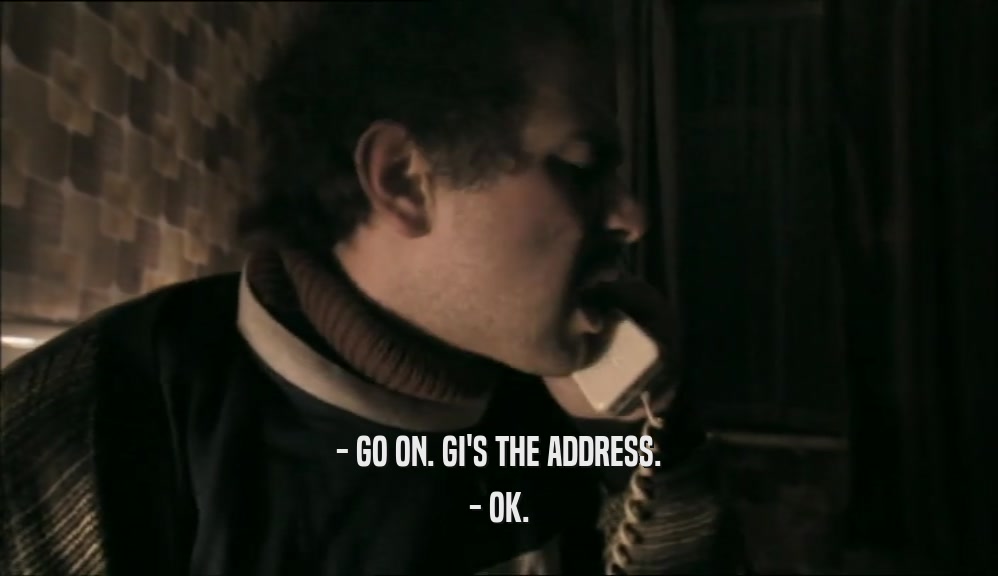 - GO ON. GI'S THE ADDRESS. - OK. 