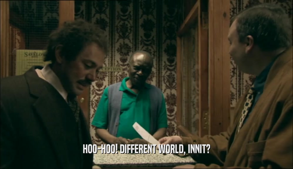 HOO-HOO! DIFFERENT WORLD, INNIT?  