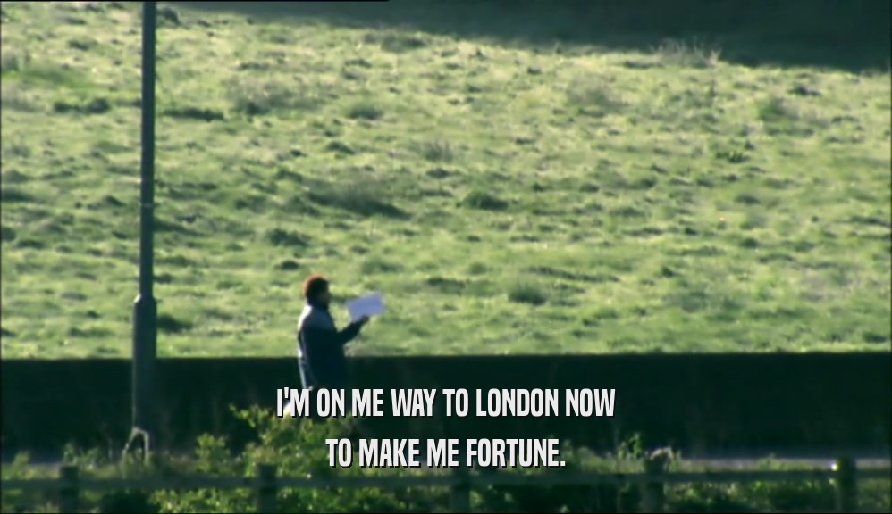 I'M ON ME WAY TO LONDON NOW TO MAKE ME FORTUNE. 