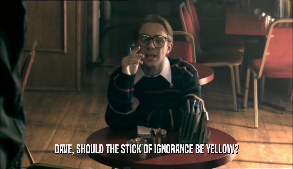 DAVE, SHOULD THE STICK OF IGNORANCE BE YELLOW?  