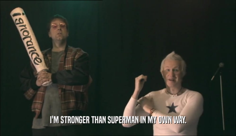 I'M STRONGER THAN SUPERMAN IN MY OWN WAY.  