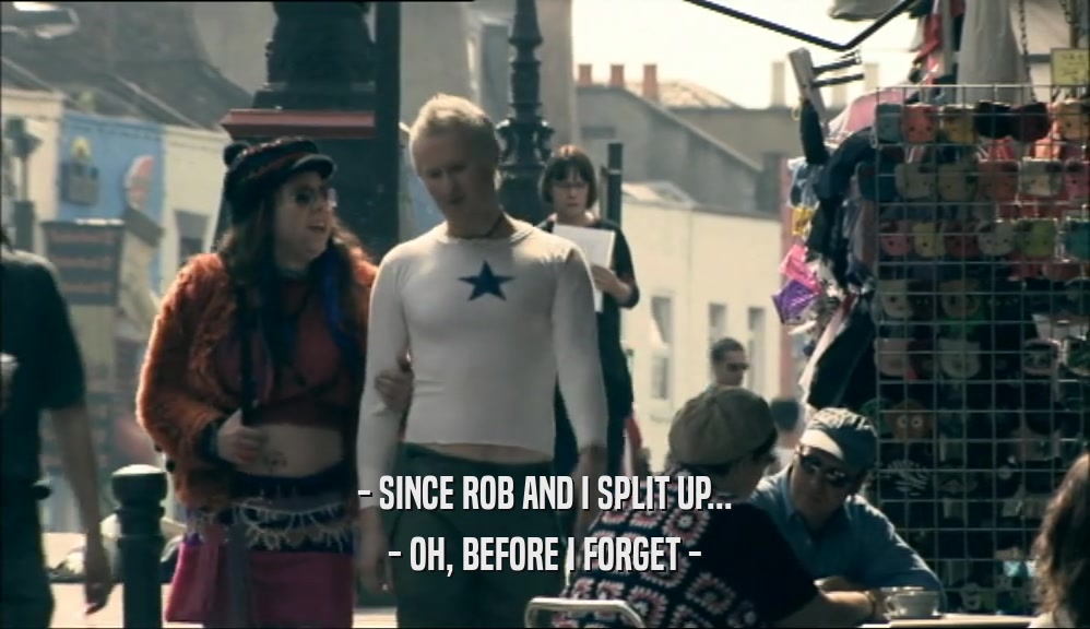 - SINCE ROB AND I SPLIT UP... - OH, BEFORE I FORGET - 