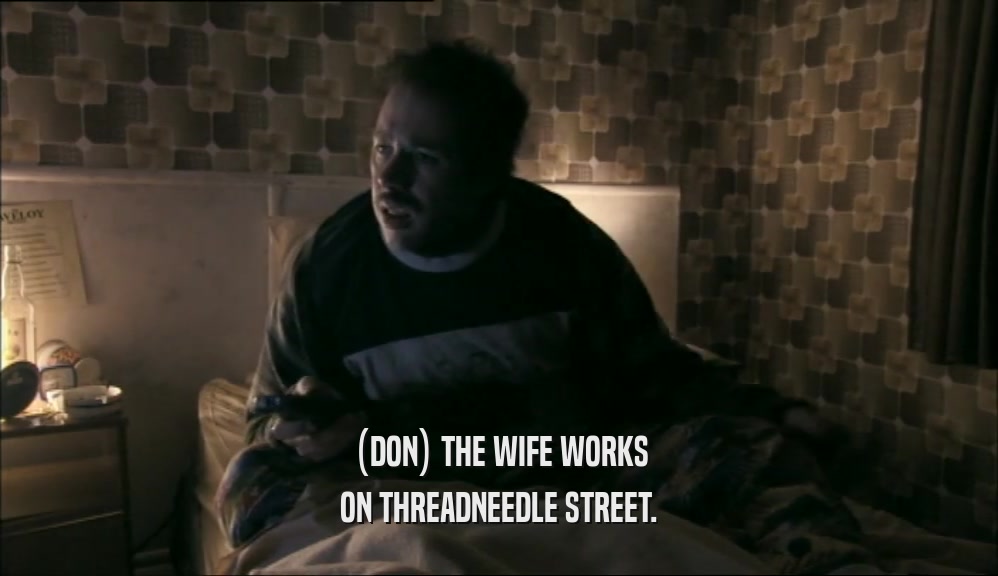 (DON) THE WIFE WORKS ON THREADNEEDLE STREET. 