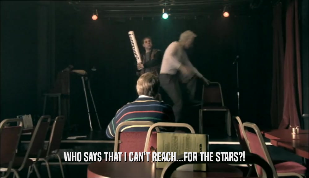 WHO SAYS THAT I CAN'T REACH...FOR THE STARS?!  