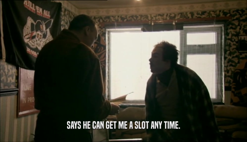 SAYS HE CAN GET ME A SLOT ANY TIME.  