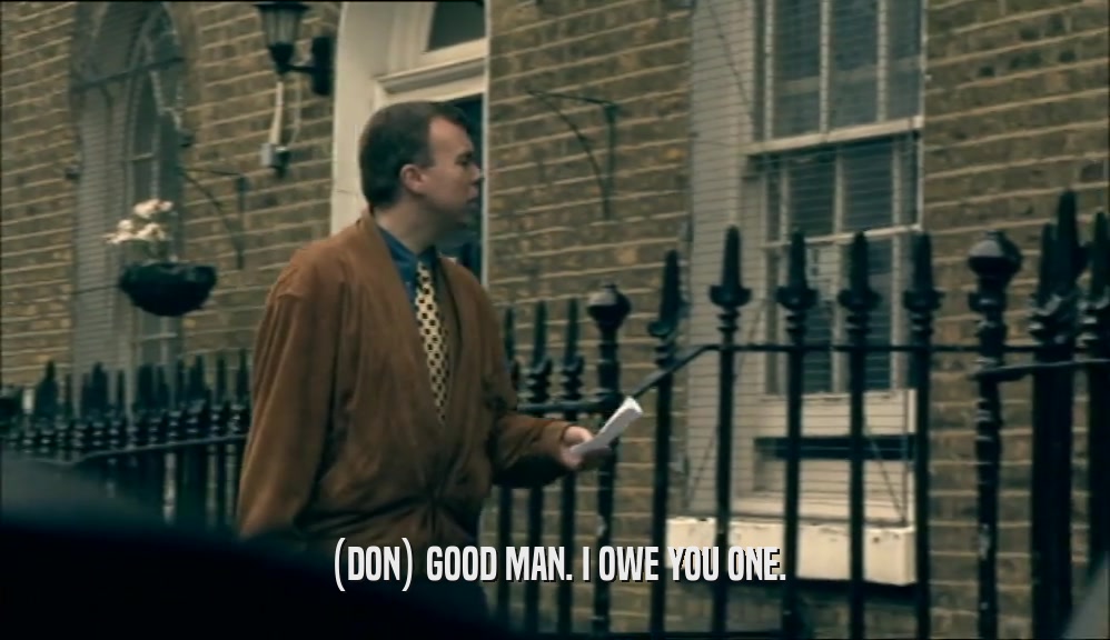 (DON) GOOD MAN. I OWE YOU ONE.  