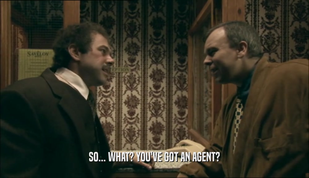 SO... WHAT? YOU'VE GOT AN AGENT?  