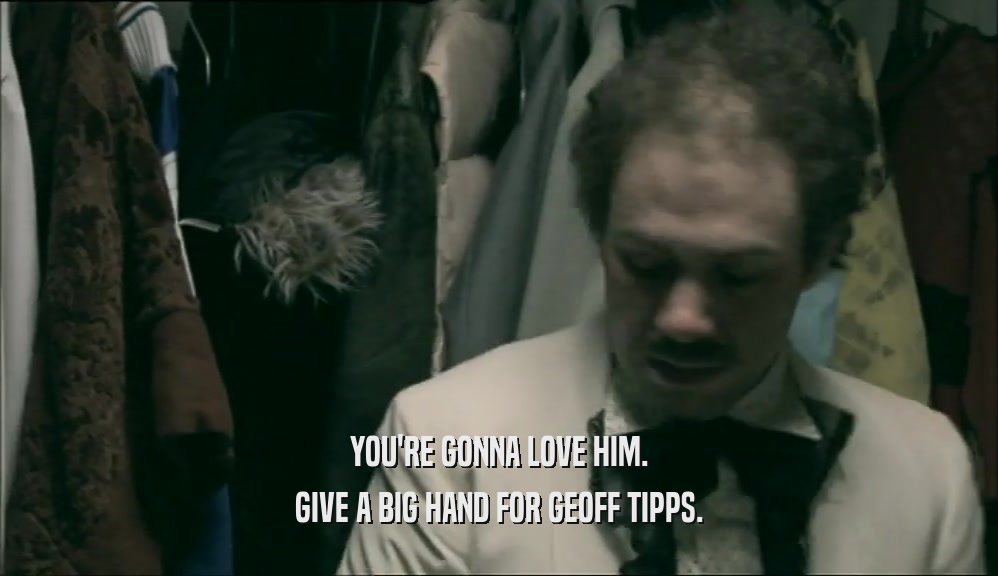 YOU'RE GONNA LOVE HIM. GIVE A BIG HAND FOR GEOFF TIPPS. 