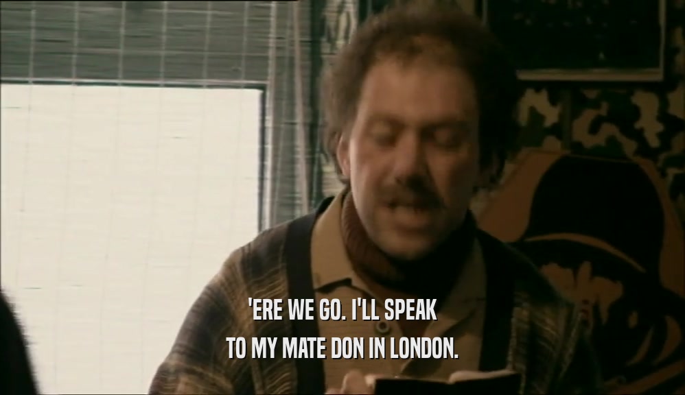 'ERE WE GO. I'LL SPEAK TO MY MATE DON IN LONDON. 