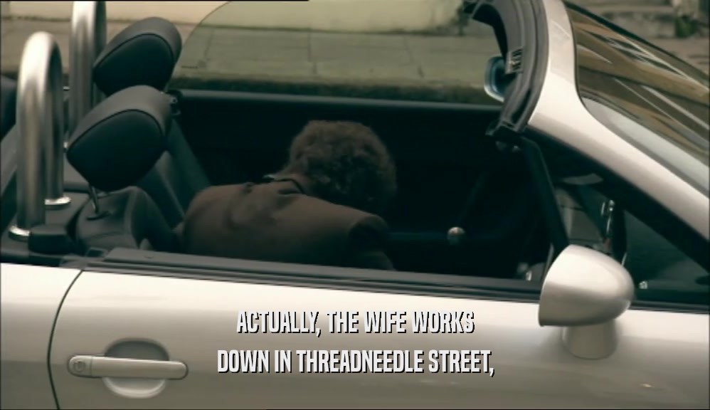 ACTUALLY, THE WIFE WORKS DOWN IN THREADNEEDLE STREET, 