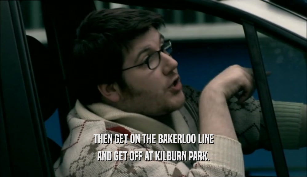 THEN GET ON THE BAKERLOO LINE
 AND GET OFF AT KILBURN PARK.
 