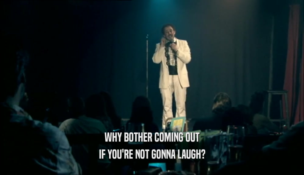 WHY BOTHER COMING OUT IF YOU'RE NOT GONNA LAUGH? 