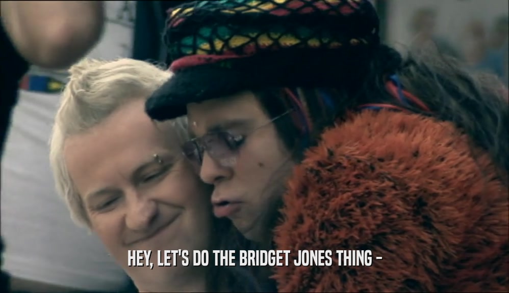 HEY, LET'S DO THE BRIDGET JONES THING -  