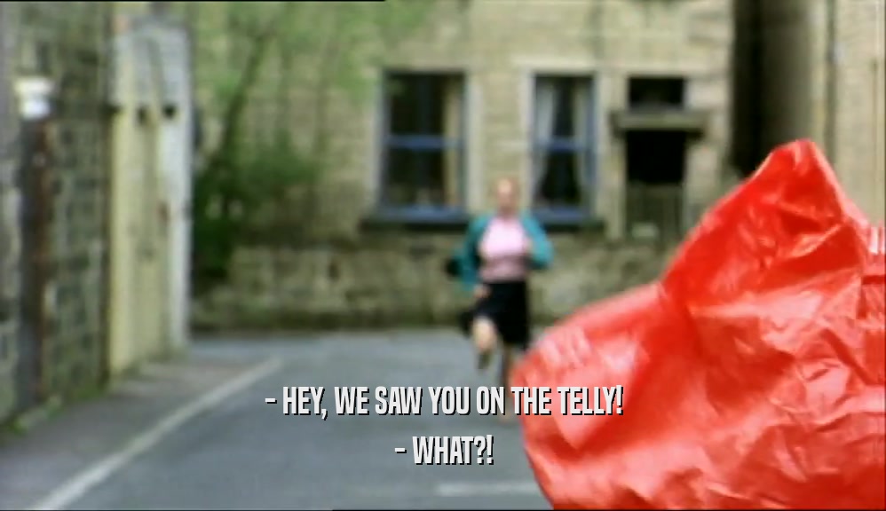 - HEY, WE SAW YOU ON THE TELLY! - WHAT?! 