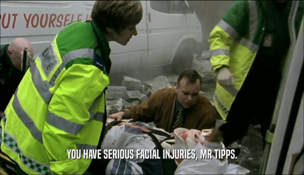 YOU HAVE SERIOUS FACIAL INJURIES, MR TIPPS.  