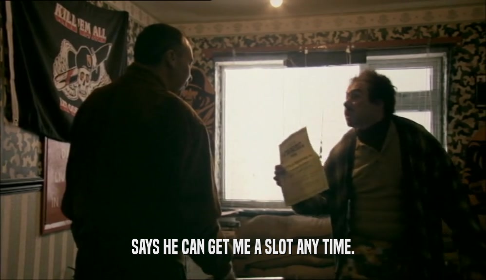 SAYS HE CAN GET ME A SLOT ANY TIME.  