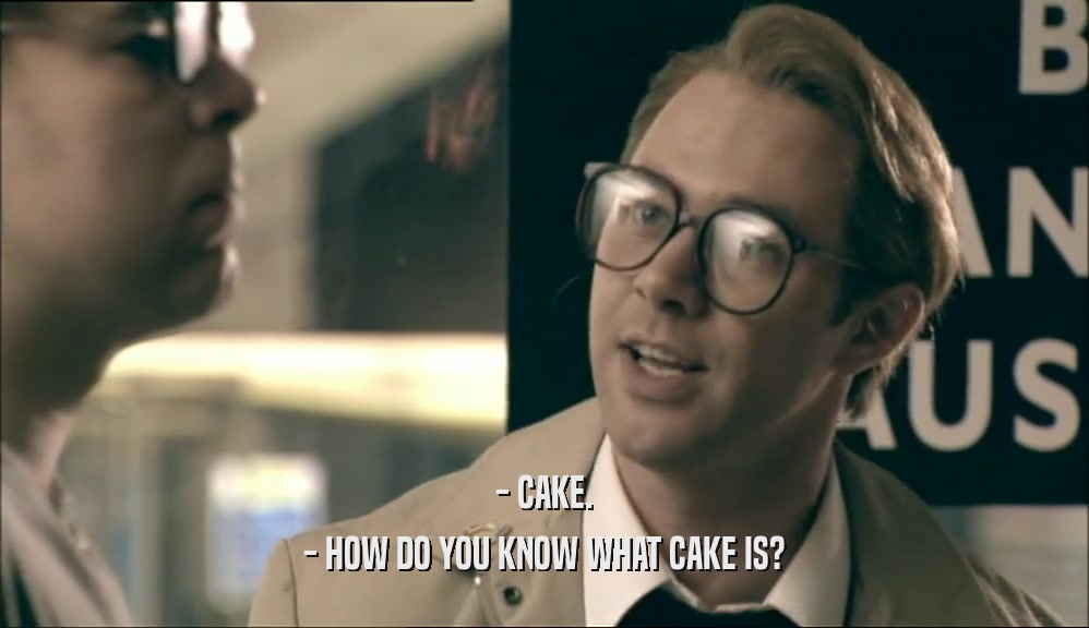 - CAKE.
 - HOW DO YOU KNOW WHAT CAKE IS?
 