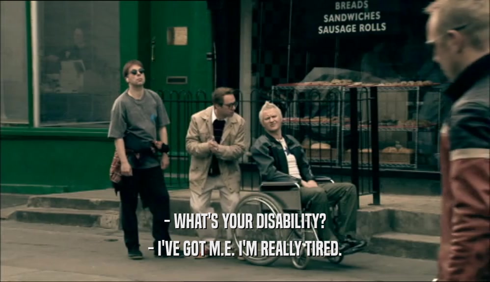 - WHAT'S YOUR DISABILITY? - I'VE GOT M.E. I'M REALLY TIRED. 
