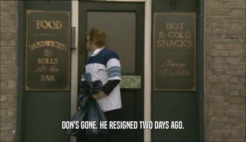 DON'S GONE. HE RESIGNED TWO DAYS AGO.  
