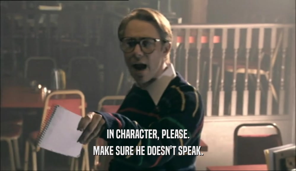 IN CHARACTER, PLEASE. MAKE SURE HE DOESN'T SPEAK. 