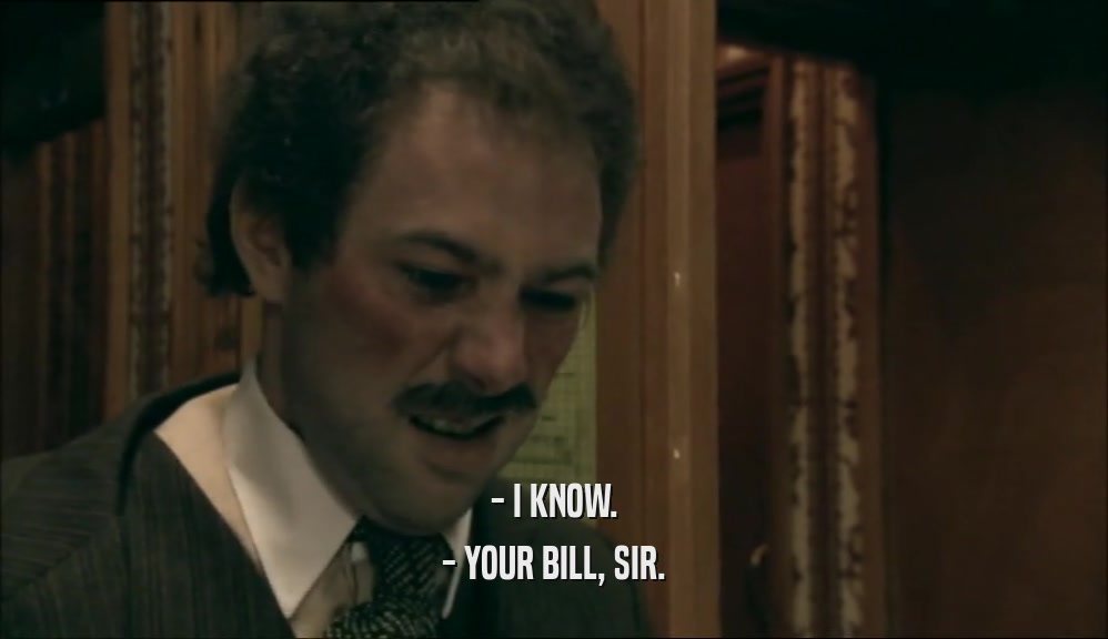 - I KNOW. - YOUR BILL, SIR. 